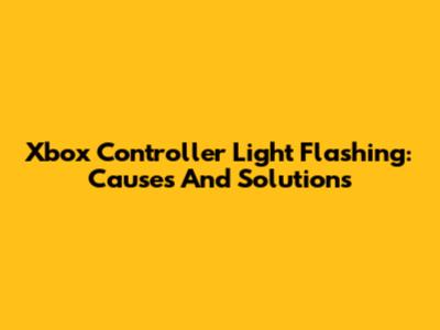 Xbox Controller Light Flashing: Causes And Solutions