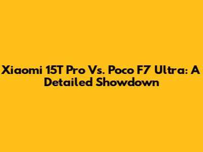 Xiaomi 15T Pro Vs. Poco F7 Ultra: A Detailed Showdown