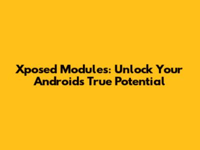 Xposed Modules: Unlock Your Android's True Potential