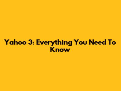 Yahoo 3: Everything You Need To Know