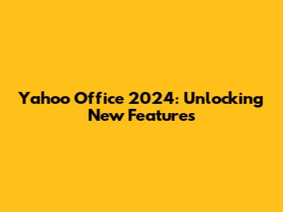 Yahoo Office 2024: Unlocking New Features