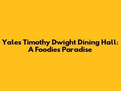Yale's Timothy Dwight Dining Hall: A Foodie's Paradise