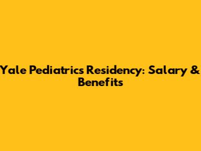 Yale Pediatrics Residency: Salary & Benefits