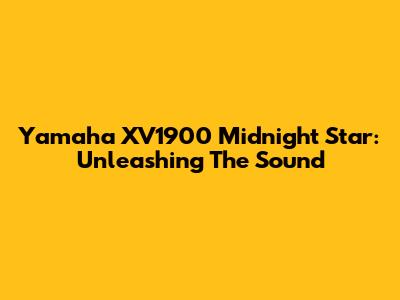 Yamaha XV1900 Midnight Star: Unleashing The Sound