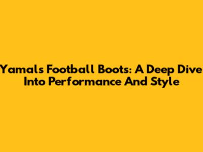 Yamal's Football Boots: A Deep Dive Into Performance And Style