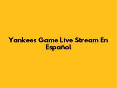 Yankees Game Live Stream En Español