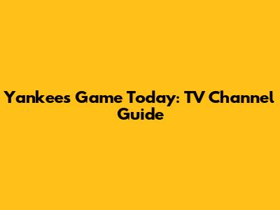 Yankees Game Today: TV Channel Guide