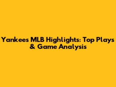 Yankees MLB Highlights: Top Plays & Game Analysis