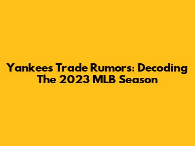 Yankees Trade Rumors: Decoding The 2023 MLB Season