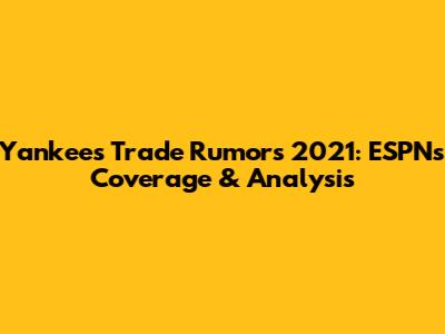 Yankees Trade Rumors 2021: ESPN's Coverage & Analysis