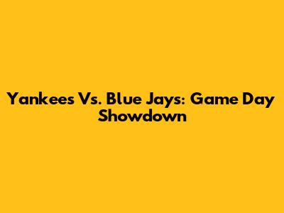 Yankees Vs. Blue Jays: Game Day Showdown