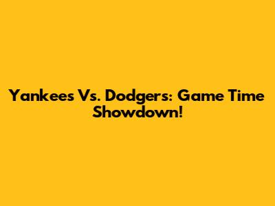 Yankees Vs. Dodgers: Game Time Showdown!