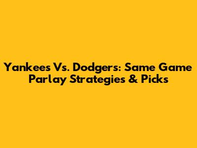 Yankees Vs. Dodgers: Same Game Parlay Strategies & Picks