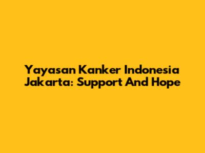 Yayasan Kanker Indonesia Jakarta: Support And Hope