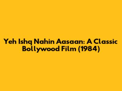 Yeh Ishq Nahin Aasaan: A Classic Bollywood Film (1984)
