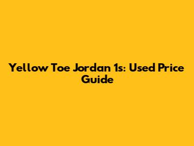 Yellow Toe Jordan 1s: Used Price Guide