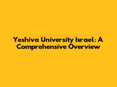 Yeshiva University Israel: A Comprehensive Overview