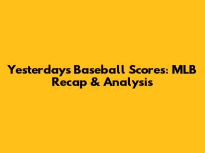 Yesterday's Baseball Scores: MLB Recap & Analysis