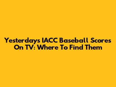 Yesterday's IACC Baseball Scores On TV: Where To Find Them
