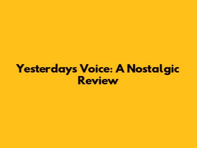 Yesterday's Voice: A Nostalgic Review