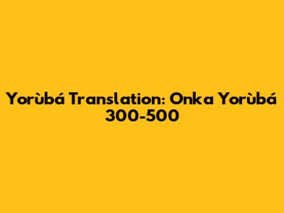 Yorùbá Translation: Onka Yorùbá 300-500
