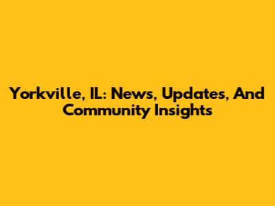 Yorkville, IL: News, Updates, And Community Insights
