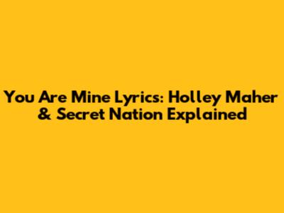 You Are Mine Lyrics: Holley Maher & Secret Nation Explained