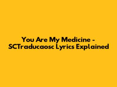 You Are My Medicine - SCTraducaosc Lyrics Explained