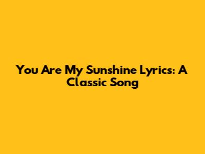 You Are My Sunshine Lyrics: A Classic Song