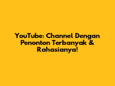 YouTube: Channel Dengan Penonton Terbanyak & Rahasianya!