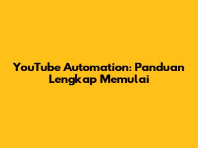 YouTube Automation: Panduan Lengkap Memulai