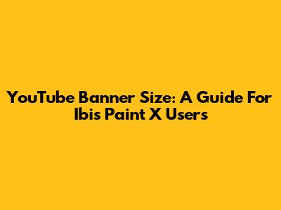 YouTube Banner Size: A Guide For Ibis Paint X Users