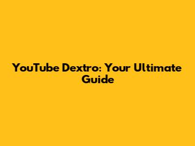 YouTube Dextro: Your Ultimate Guide