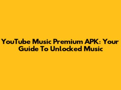 YouTube Music Premium APK: Your Guide To Unlocked Music