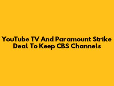 YouTube TV And Paramount Strike Deal To Keep CBS Channels