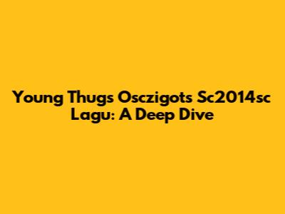 Young Thug's 'Osczigots Sc2014sc Lagu': A Deep Dive
