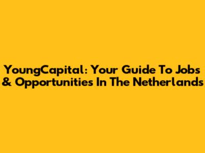 YoungCapital: Your Guide To Jobs & Opportunities In The Netherlands