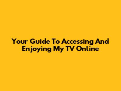 Your Guide To Accessing And Enjoying My TV Online