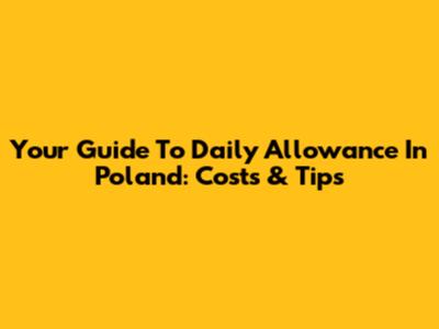 Your Guide To Daily Allowance In Poland: Costs & Tips