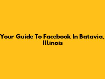 Your Guide To Facebook In Batavia, Illinois