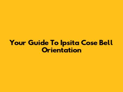 Your Guide To Ipsita Cose Bell Orientation