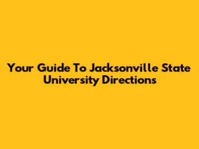Your Guide To Jacksonville State University Directions