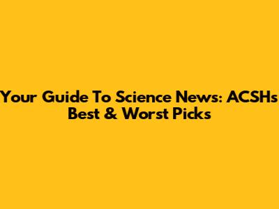 Your Guide To Science News: ACSH's Best & Worst Picks