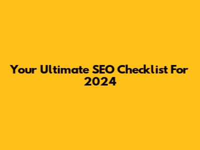 Your Ultimate SEO Checklist For 2024
