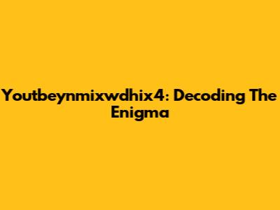 Youtbeynmixwdhix4: Decoding The Enigma