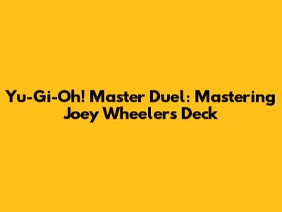 Yu-Gi-Oh! Master Duel: Mastering Joey Wheeler's Deck