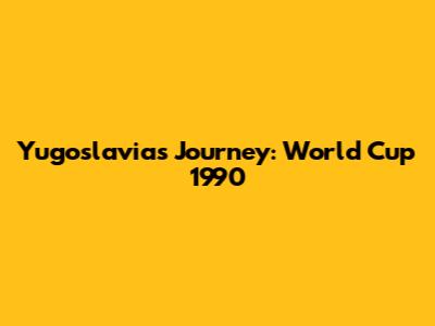 Yugoslavia's Journey: World Cup 1990
