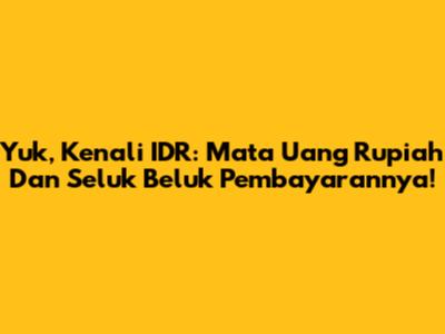 Yuk, Kenali IDR: Mata Uang Rupiah Dan Seluk Beluk Pembayarannya!