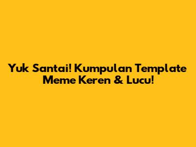 Yuk Santai! Kumpulan Template Meme Keren & Lucu!