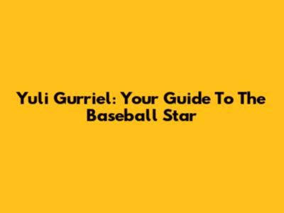 Yuli Gurriel: Your Guide To The Baseball Star